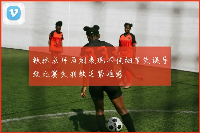 铁林点评马刺表现不佳细节失误导致比赛失利缺乏紧迫感