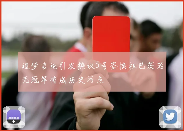 追梦言论引发热议5号签换祖巴茨若无冠军将成历史污点
