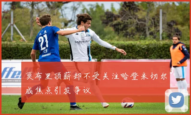 莫布里顶薪却不受关注哈登米切尔成焦点引发争议
