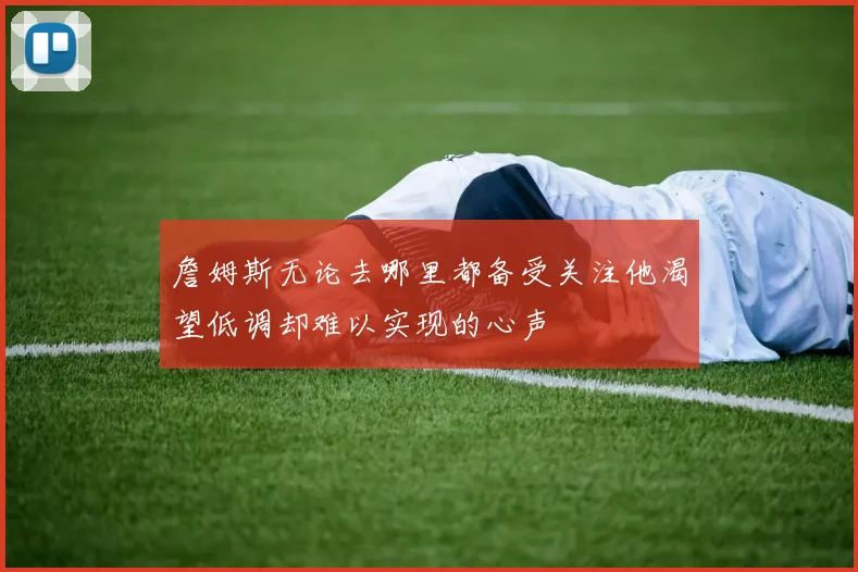 詹姆斯无论去哪里都备受关注他渴望低调却难以实现的心声