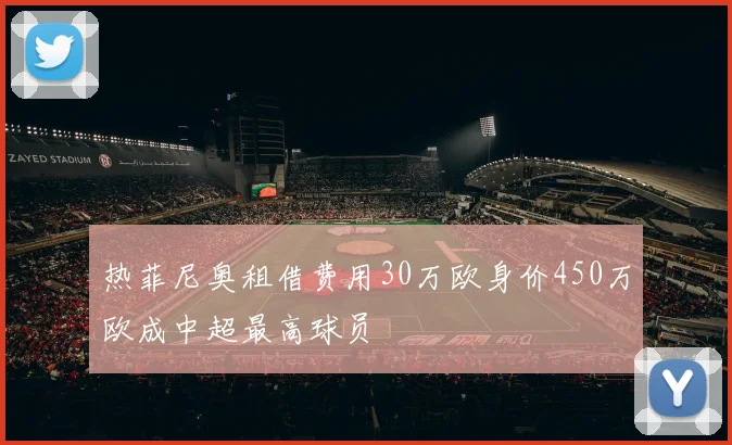 热菲尼奥租借费用30万欧身价450万欧成中超最高球员