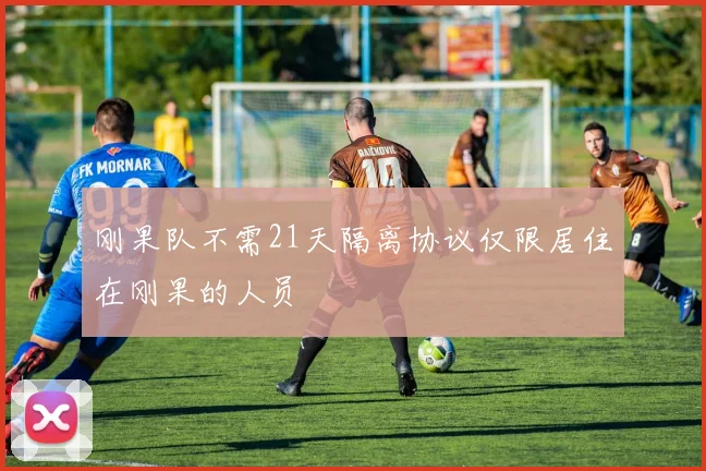 刚果队不需21天隔离协议仅限居住在刚果的人员