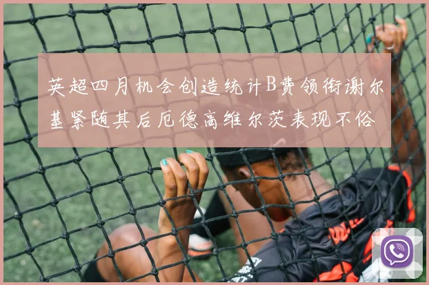 英超四月机会创造统计B费领衔谢尔基紧随其后厄德高维尔茨表现不俗