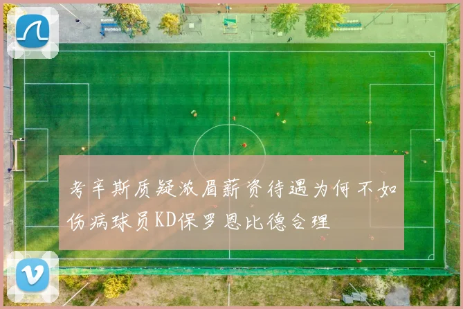 考辛斯质疑浓眉薪资待遇为何不如伤病球员KD保罗恩比德合理
