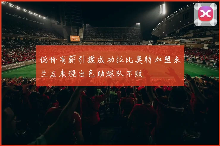 低价高薪引援成功拉比奥特加盟米兰后表现出色助球队不败