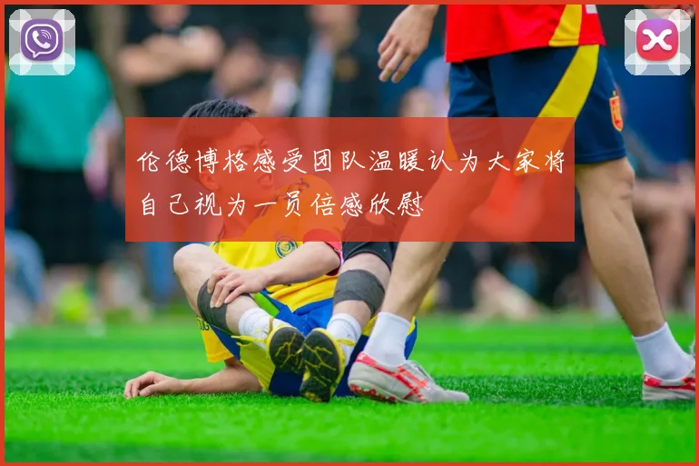 伦德博格感受团队温暖认为大家将自己视为一员倍感欣慰