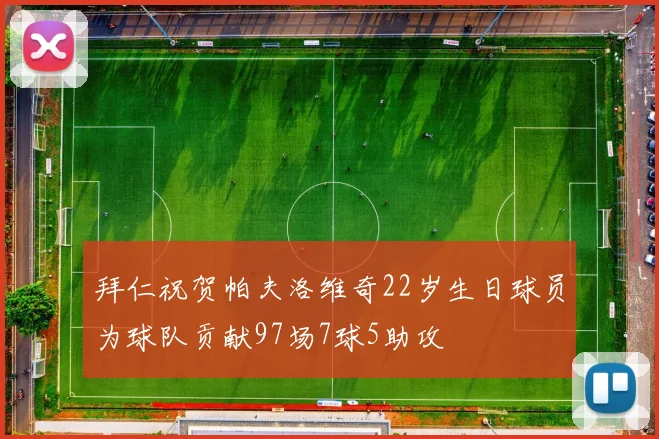 拜仁祝贺帕夫洛维奇22岁生日球员为球队贡献97场7球5助攻