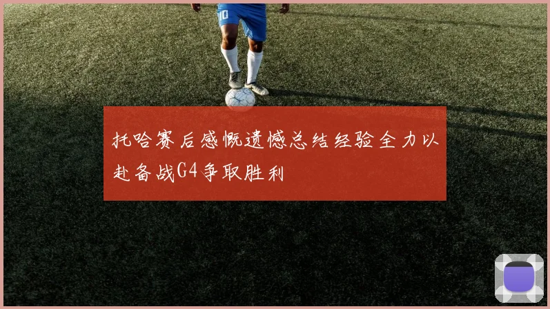 托哈赛后感慨遗憾总结经验全力以赴备战G4争取胜利