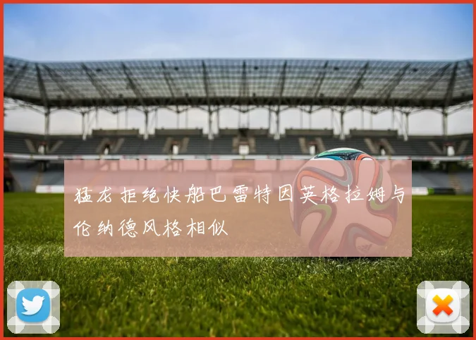 猛龙拒绝快船巴雷特因英格拉姆与伦纳德风格相似