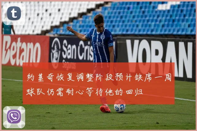 约基奇恢复调整阶段预计缺席一周球队仍需耐心等待他的回归