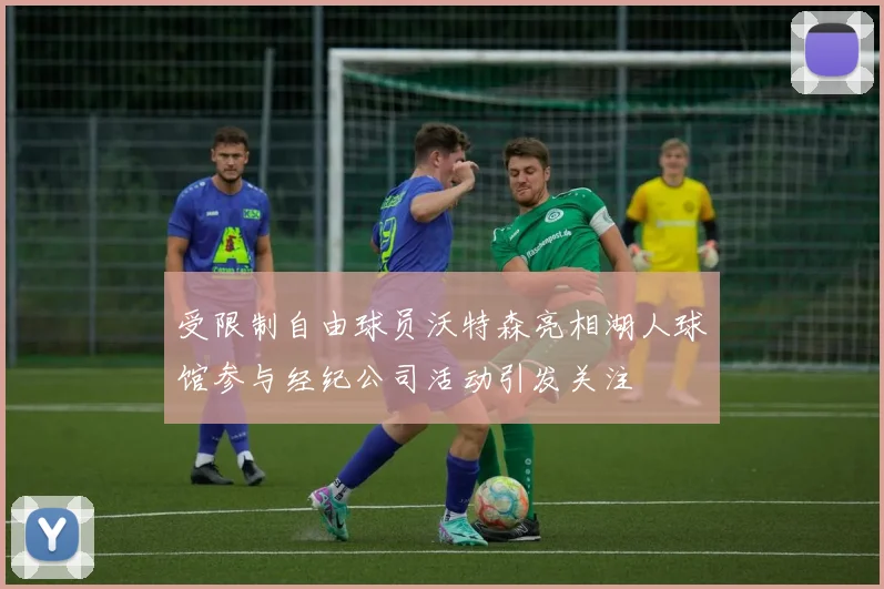受限制自由球员沃特森亮相湖人球馆参与经纪公司活动引发关注