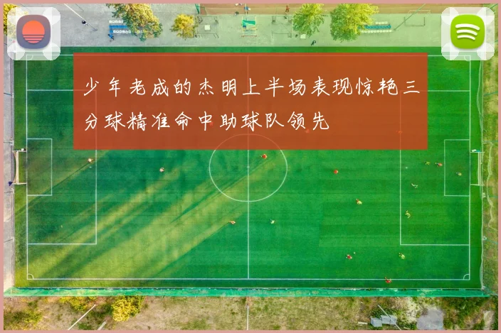 少年老成的杰明上半场表现惊艳三分球精准命中助球队领先